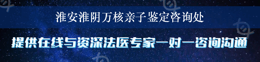 淮安淮阴万核亲子鉴定咨询处